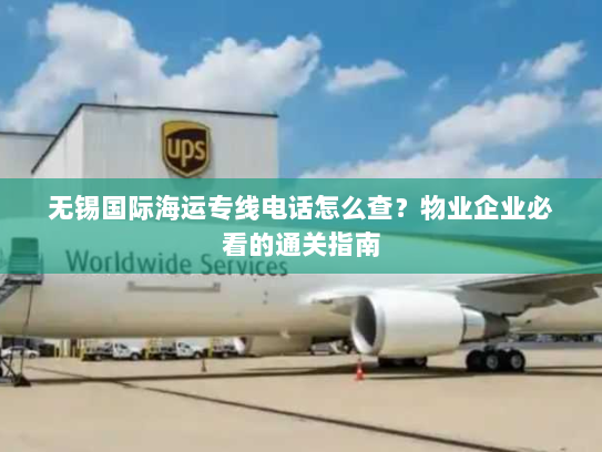 无锡国际海运专线电话怎么查?物业企业必看的通关指南 无锡国际海运专线电话怎么查?物业企业必看的通关指南