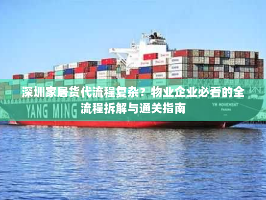 深圳家居货代流程复杂?物业企业必看的全流程拆解与通关指南 深圳家居货代流程复杂?物业企业必看的全流程拆解与通关指南