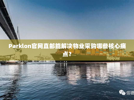Parklon官网直邮能解决物业采购哪些核心痛点? Parklon官网直邮能解决物业采购哪些核心痛点?