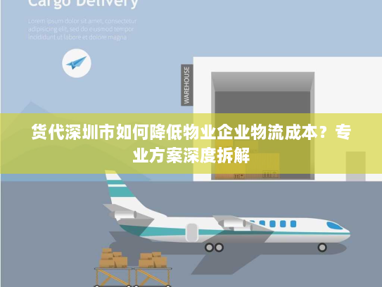 货代深圳市如何降低物业企业物流成本？专业方案深度拆解