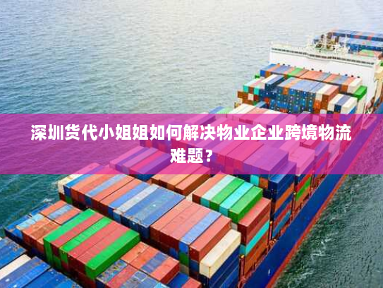 深圳货代小姐姐如何解决物业企业跨境物流难题? 深圳货代小姐姐如何解决物业企业跨境物流难题?