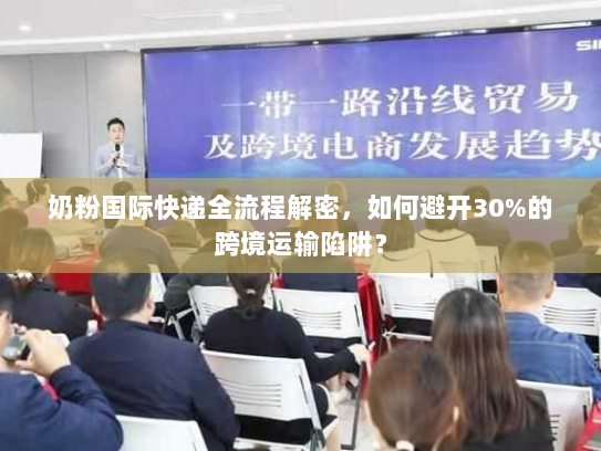 奶粉国际快递全流程解密,如何避开30%的跨境运输陷阱? 奶粉国际快递全流程解密,如何避开30%的跨境运输陷阱?