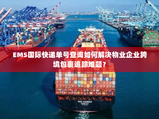 EMS国际快递单号查询如何解决物业企业跨境包裹追踪难题? EMS国际快递单号查询如何解决物业企业跨境包裹追踪难题?