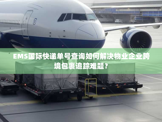 EMS国际快递单号查询如何解决物业企业跨境包裹追踪难题? EMS国际快递单号查询如何解决物业企业跨境包裹追踪难题?