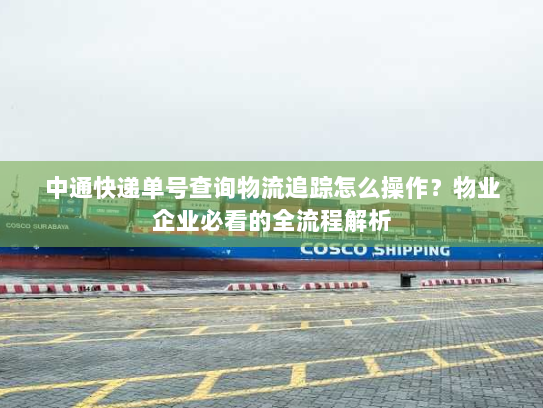 中通快递单号查询物流追踪怎么操作？物业企业必看的全流程解析