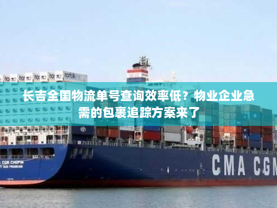 长吉全国物流单号查询效率低?物业企业急需的包裹追踪方案来了 长吉全国物流单号查询效率低?物业企业急需的包裹追踪方案来了