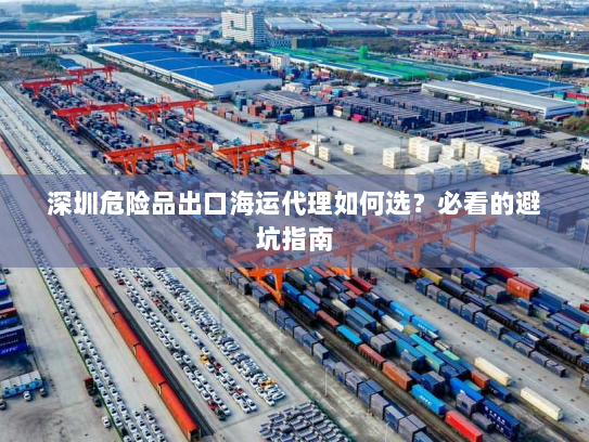 深圳危险品出口海运代理如何选?必看的避坑指南 深圳危险品出口海运代理如何选?必看的避坑指南