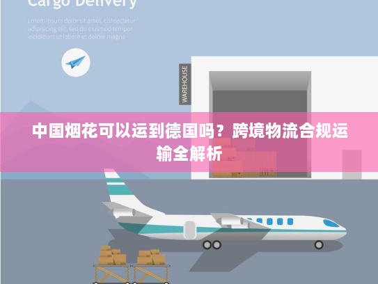 中国烟花可以运到德国吗？跨境物流合规运输全解析