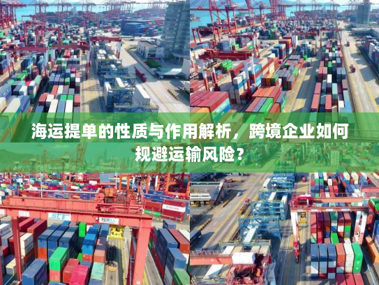 海运提单的性质与作用解析，跨境企业如何规避运输风险？