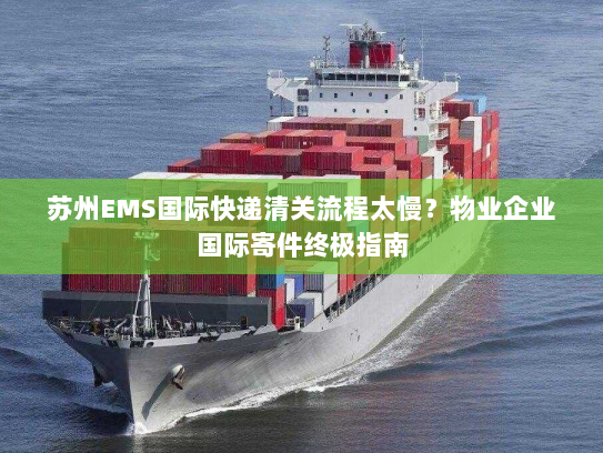 苏州EMS国际快递清关流程太慢?物业企业国际寄件终极指南 苏州EMS国际快递清关流程太慢?物业企业国际寄件终极指南