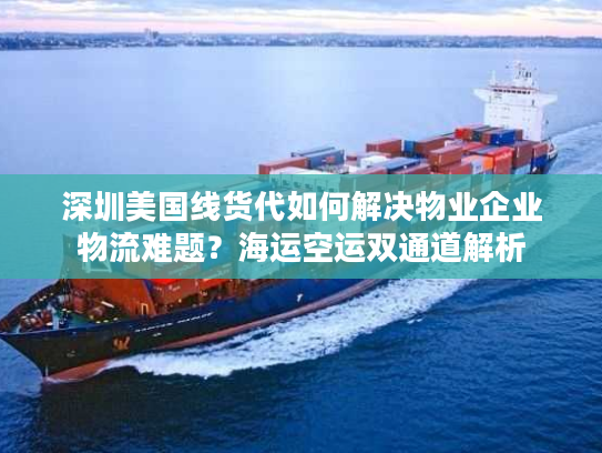 深圳美国线货代如何解决物业企业物流难题?海运空运双通道解析 深圳美国线货代如何解决物业企业物流难题?海运空运双通道解析