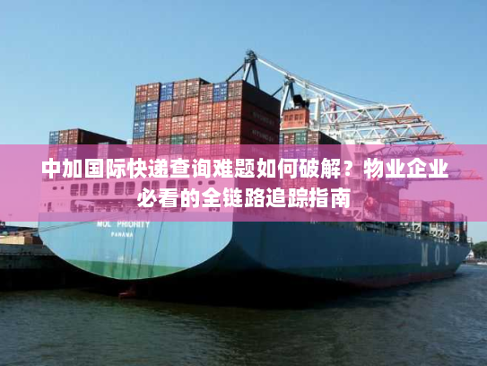 中加国际快递查询难题如何破解?物业企业必看的全链路追踪指南 中加国际快递查询难题如何破解?物业企业必看的全链路追踪指南