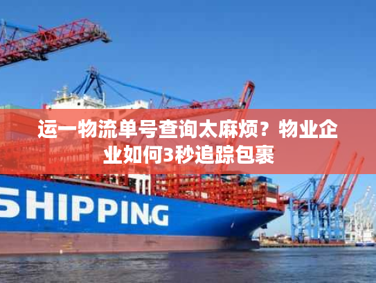 运一物流单号查询太麻烦？物业企业如何3秒追踪包裹