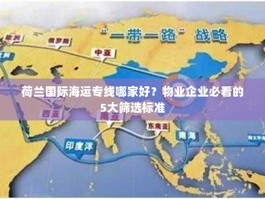 荷兰国际海运专线哪家好？物业企业必看的5大筛选标准