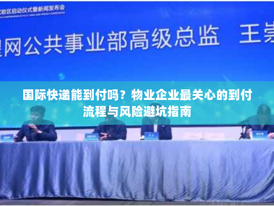 国际快递能到付吗?物业企业最关心的到付流程与风险避坑指南 国际快递能到付吗?物业企业最关心的到付流程与风险避坑指南
