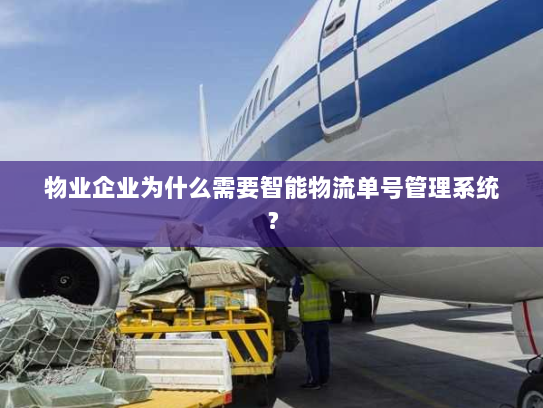物业企业为什么需要智能物流单号管理系统? 物业企业为什么需要智能物流单号管理系统?