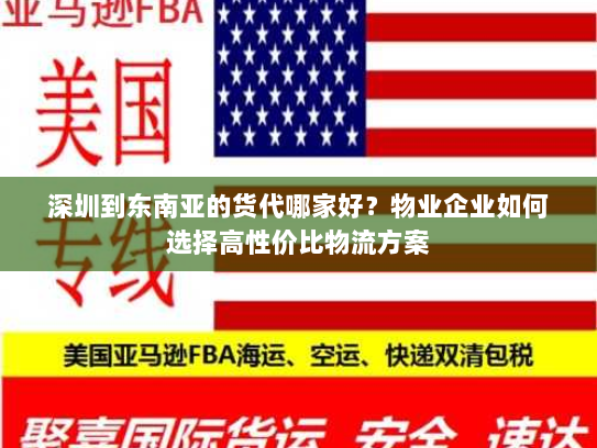 深圳到东南亚的货代哪家好?物业企业如何选择高性价比物流方案 深圳到东南亚的货代哪家好?物业企业如何选择高性价比物流方案