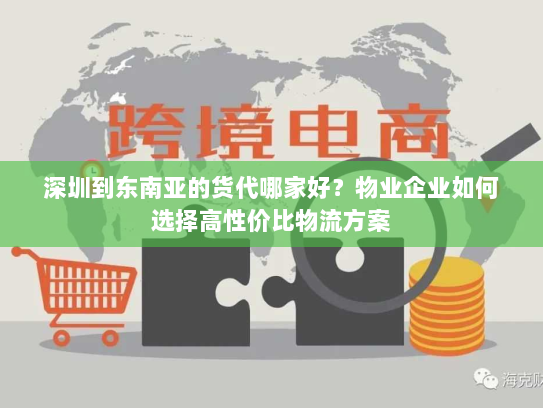 深圳到东南亚的货代哪家好?物业企业如何选择高性价比物流方案 深圳到东南亚的货代哪家好?物业企业如何选择高性价比物流方案