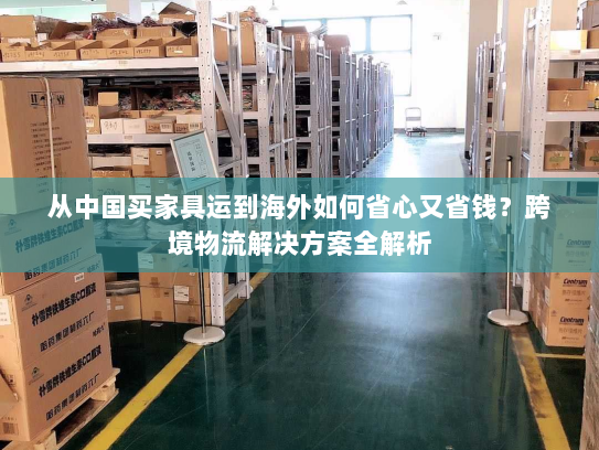 从中国买家具运到海外如何省心又省钱？跨境物流解决方案全解析