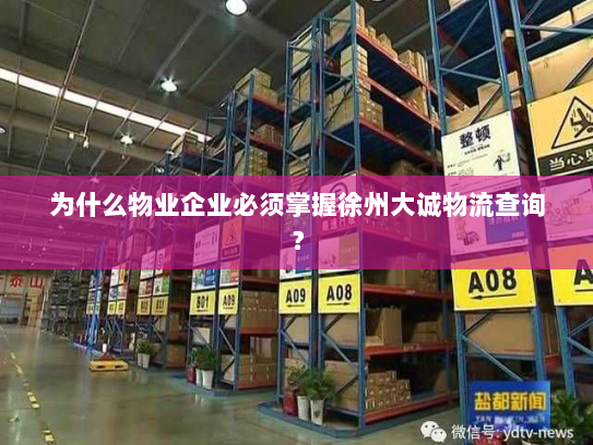 为什么物业企业必须掌握徐州大诚物流查询? 为什么物业企业必须掌握徐州大诚物流查询?