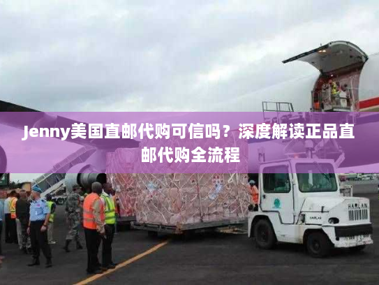 Jenny美国直邮代购可信吗？深度解读正品直邮代购全流程