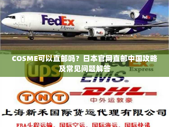 COSME可以直邮吗?日本官网直邮中国攻略及常见问题解答 COSME可以直邮吗?日本官网直邮中国攻略及常见问题解答