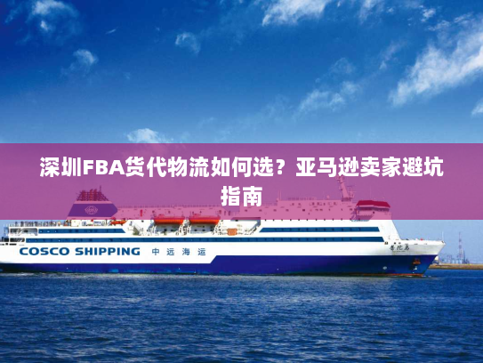 深圳FBA货代物流如何选？亚马逊卖家避坑指南