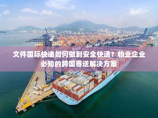 文件国际快递如何做到安全快速?物业企业必知的跨国寄送解决方案 文件国际快递如何做到安全快速?物业企业必知的跨国寄送解决方案