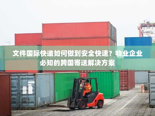 文件国际快递如何做到安全快速?物业企业必知的跨国寄送解决方案 文件国际快递如何做到安全快速?物业企业必知的跨国寄送解决方案