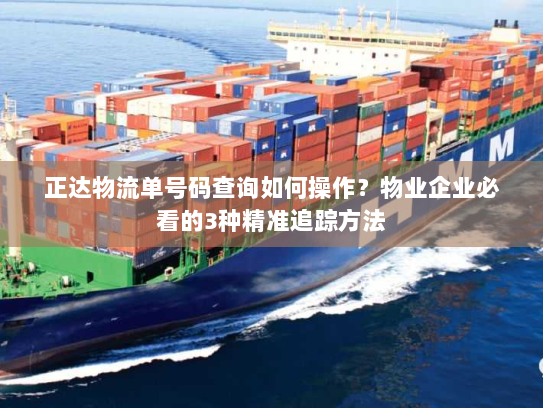 正达物流单号码查询如何操作?物业企业必看的3种精准追踪方法 正达物流单号码查询如何操作?物业企业必看的3种精准追踪方法