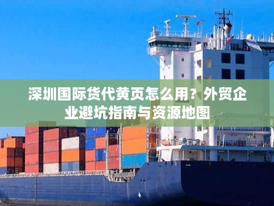 深圳国际货代黄页怎么用?外贸企业避坑指南与资源地图 深圳国际货代黄页怎么用?外贸企业避坑指南与资源地图