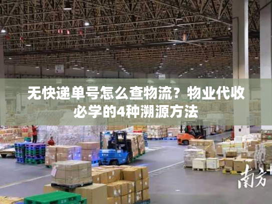无快递单号怎么查物流?物业代收必学的4种溯源方法 无快递单号怎么查物流?物业代收必学的4种溯源方法