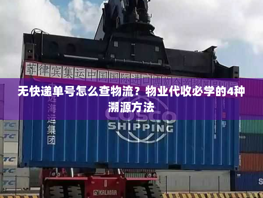 无快递单号怎么查物流?物业代收必学的4种溯源方法 无快递单号怎么查物流?物业代收必学的4种溯源方法