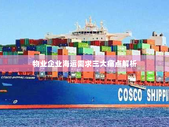 物业企业海运需求三大痛点解析 物业企业海运需求三大痛点解析
