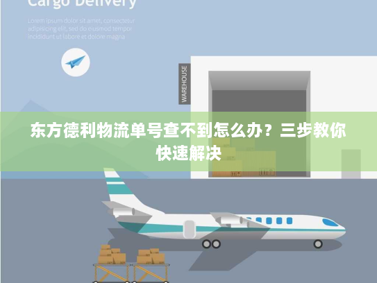 东方德利物流单号查不到怎么办？三步教你快速解决