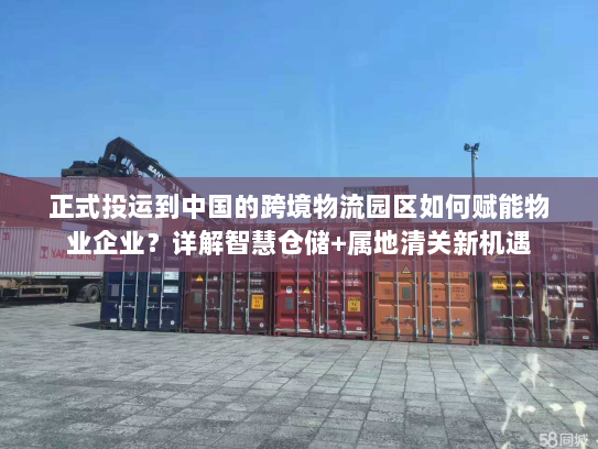 正式投运到中国的跨境物流园区如何赋能物业企业?详解智慧仓储+属地清关新机遇 正式投运到中国的跨境物流园区如何赋能物业企业?详解智慧仓储+属地清关新机遇