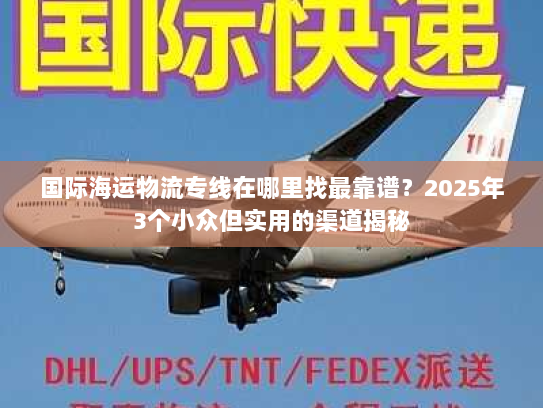 国际海运物流专线在哪里找最靠谱？2025年3个小众但实用的渠道揭秘