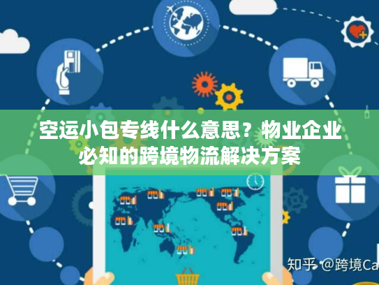 空运小包专线什么意思？物业企业必知的跨境物流解决方案