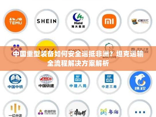 中国重型装备如何安全运抵非洲?坦克运输全流程解决方案解析 中国重型装备如何安全运抵非洲?坦克运输全流程解决方案解析