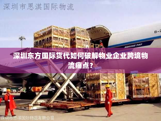深圳东方国际货代如何破解物业企业跨境物流痛点? 深圳东方国际货代如何破解物业企业跨境物流痛点?