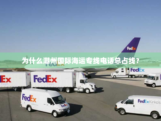为什么潮州国际海运专线电话总占线? 为什么潮州国际海运专线电话总占线?