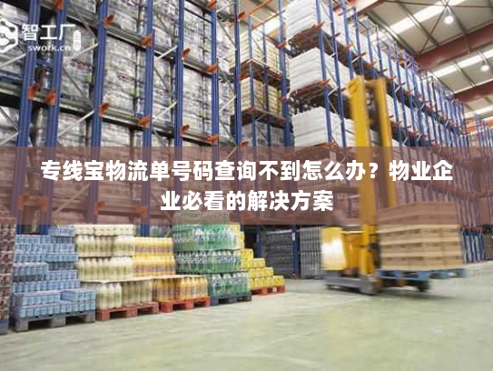 专线宝物流单号码查询不到怎么办？物业企业必看的解决方案