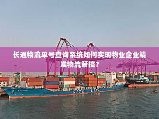 长通物流单号查询系统如何实现物业企业精准物流管控? 长通物流单号查询系统如何实现物业企业精准物流管控?