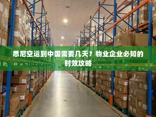 悉尼空运到中国需要几天?物业企业必知的时效攻略 悉尼空运到中国需要几天?物业企业必知的时效攻略