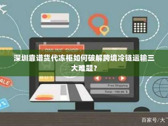 深圳靠谱货代冻柜如何破解跨境冷链运输三大难题? 深圳靠谱货代冻柜如何破解跨境冷链运输三大难题?