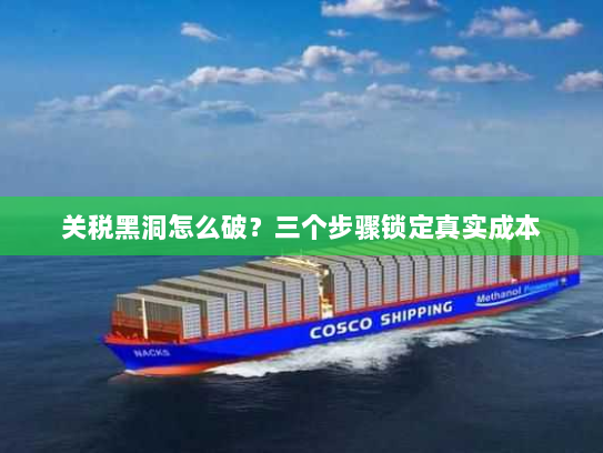 关税黑洞怎么破?三个步骤锁定真实成本 关税黑洞怎么破?三个步骤锁定真实成本
