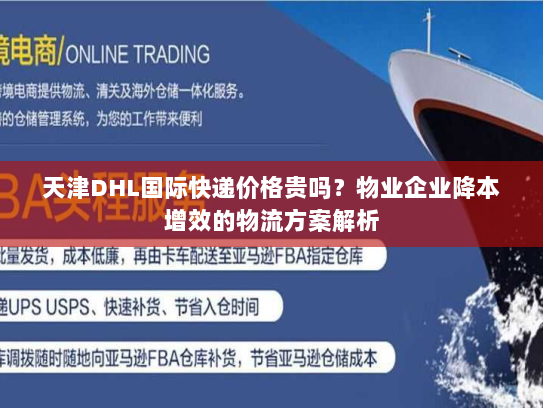 天津DHL国际快递价格贵吗？物业企业降本增效的物流方案解析