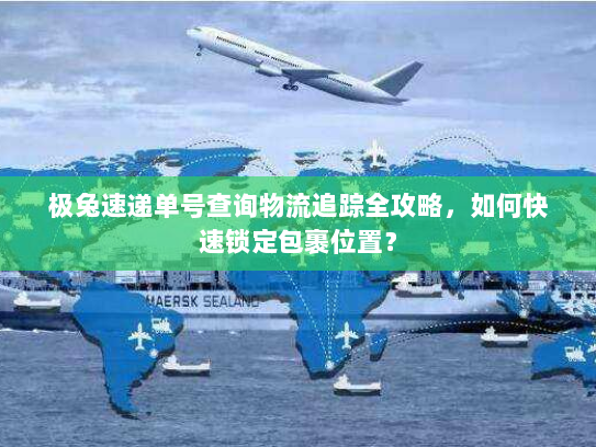 极兔速递单号查询物流追踪全攻略，如何快速锁定包裹位置？