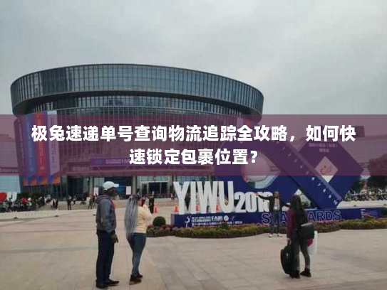 极兔速递单号查询物流追踪全攻略,如何快速锁定包裹位置? 极兔速递单号查询物流追踪全攻略,如何快速锁定包裹位置?