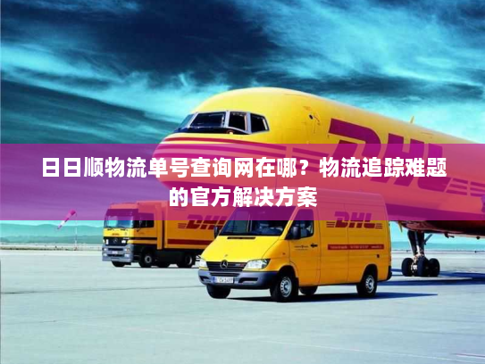 日日顺物流单号查询网在哪?物流追踪难题的官方解决方案 日日顺物流单号查询网在哪?物流追踪难题的官方解决方案